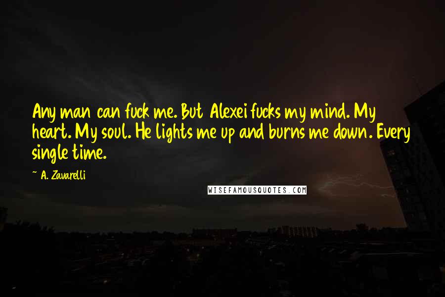 A. Zavarelli Quotes: Any man can fuck me. But Alexei fucks my mind. My heart. My soul. He lights me up and burns me down. Every single time.