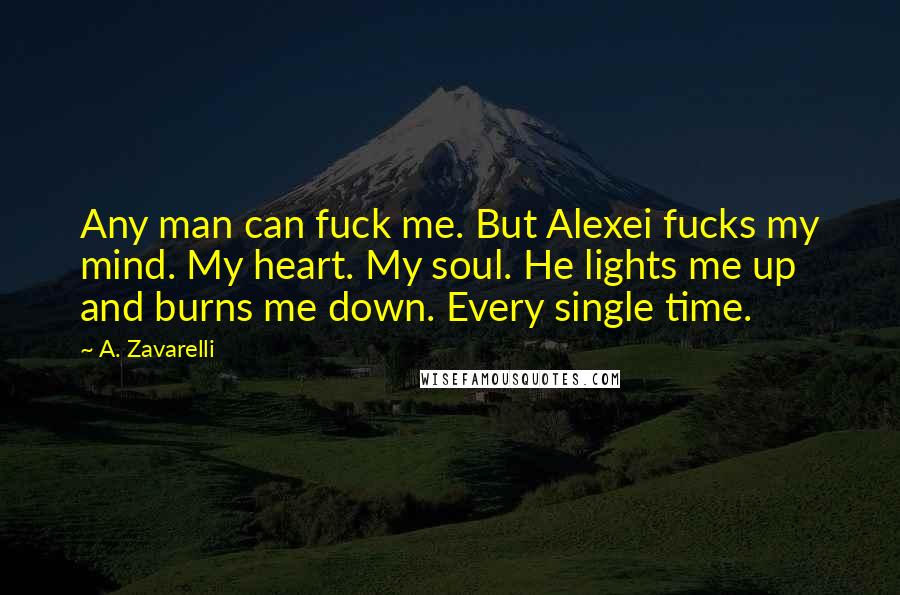 A. Zavarelli Quotes: Any man can fuck me. But Alexei fucks my mind. My heart. My soul. He lights me up and burns me down. Every single time.