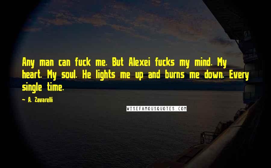 A. Zavarelli Quotes: Any man can fuck me. But Alexei fucks my mind. My heart. My soul. He lights me up and burns me down. Every single time.