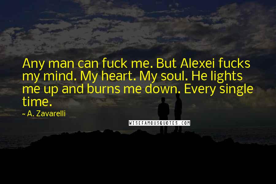 A. Zavarelli Quotes: Any man can fuck me. But Alexei fucks my mind. My heart. My soul. He lights me up and burns me down. Every single time.