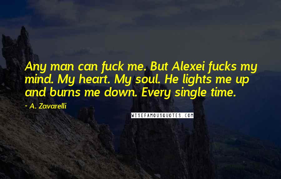 A. Zavarelli Quotes: Any man can fuck me. But Alexei fucks my mind. My heart. My soul. He lights me up and burns me down. Every single time.
