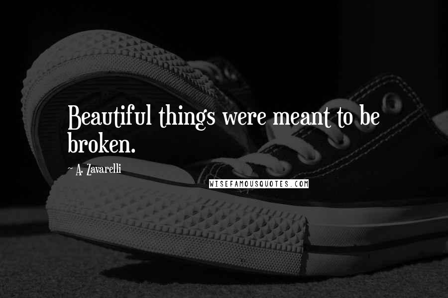 A. Zavarelli Quotes: Beautiful things were meant to be broken.