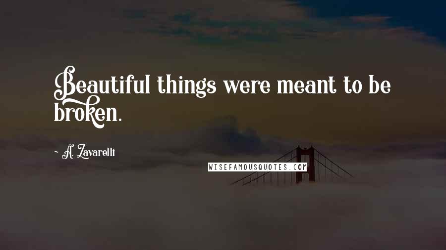 A. Zavarelli Quotes: Beautiful things were meant to be broken.