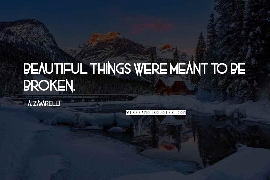 A. Zavarelli Quotes: Beautiful things were meant to be broken.