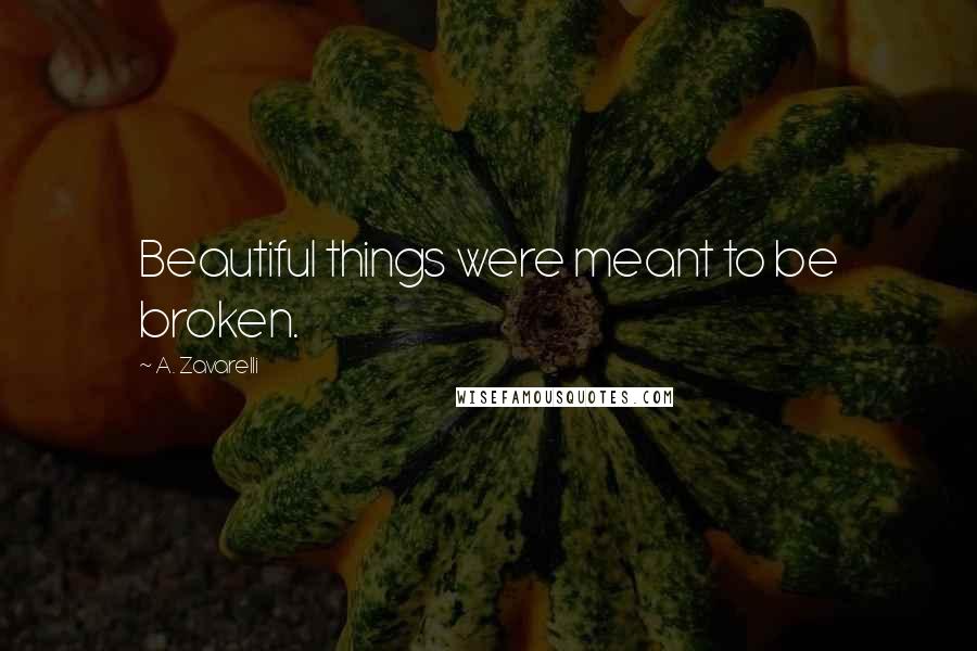 A. Zavarelli Quotes: Beautiful things were meant to be broken.