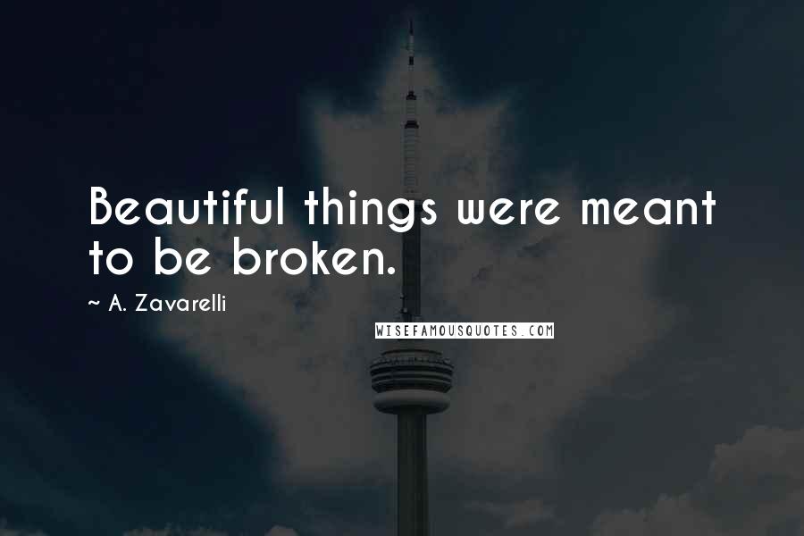 A. Zavarelli Quotes: Beautiful things were meant to be broken.