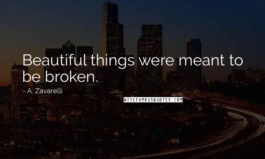 A. Zavarelli Quotes: Beautiful things were meant to be broken.