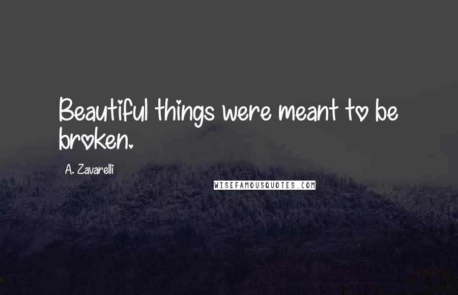 A. Zavarelli Quotes: Beautiful things were meant to be broken.