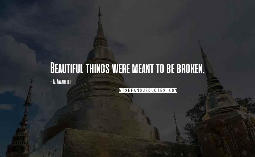 A. Zavarelli Quotes: Beautiful things were meant to be broken.