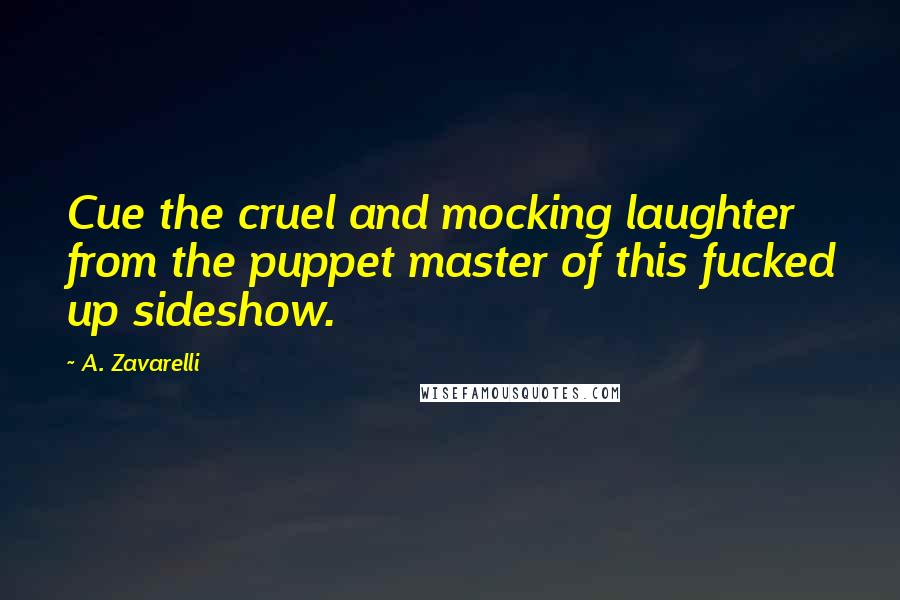 A. Zavarelli Quotes: Cue the cruel and mocking laughter from the puppet master of this fucked up sideshow.