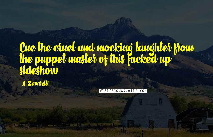 A. Zavarelli Quotes: Cue the cruel and mocking laughter from the puppet master of this fucked up sideshow.
