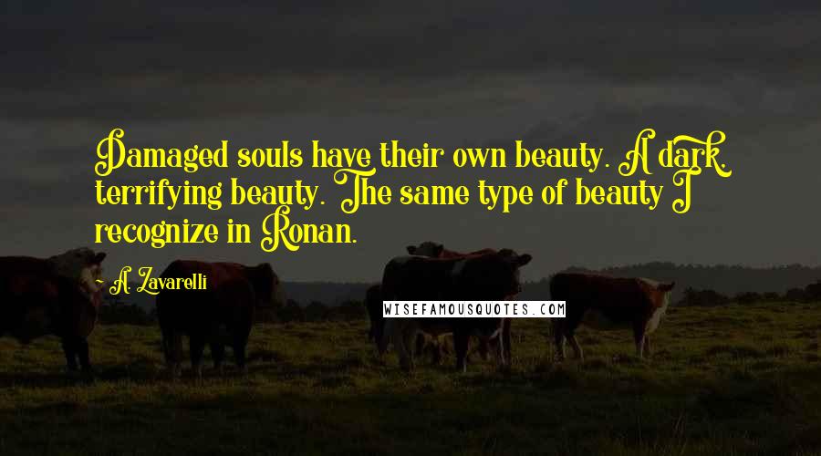 A. Zavarelli Quotes: Damaged souls have their own beauty. A dark, terrifying beauty. The same type of beauty I recognize in Ronan.
