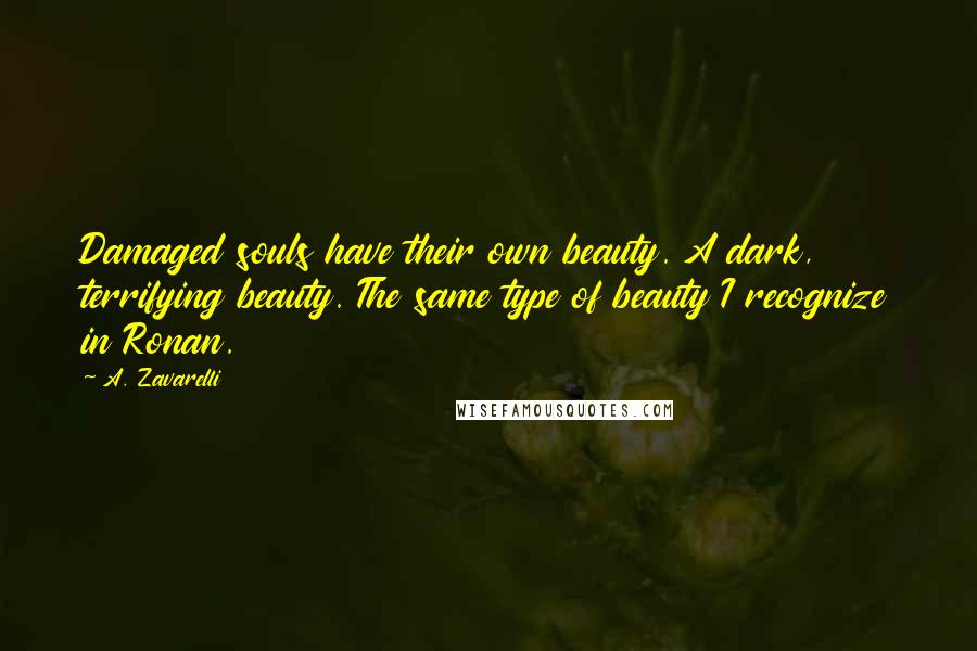 A. Zavarelli Quotes: Damaged souls have their own beauty. A dark, terrifying beauty. The same type of beauty I recognize in Ronan.