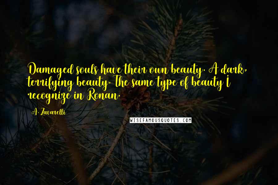 A. Zavarelli Quotes: Damaged souls have their own beauty. A dark, terrifying beauty. The same type of beauty I recognize in Ronan.