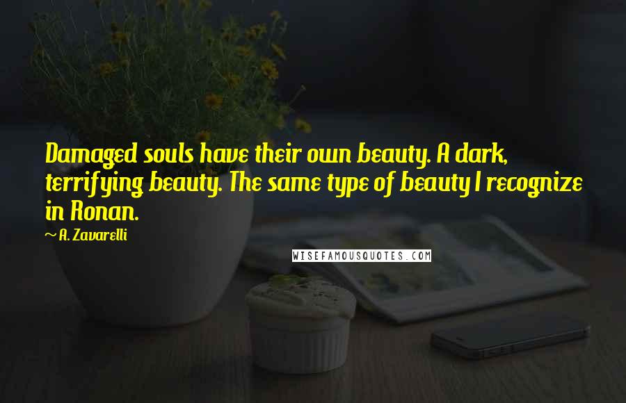 A. Zavarelli Quotes: Damaged souls have their own beauty. A dark, terrifying beauty. The same type of beauty I recognize in Ronan.