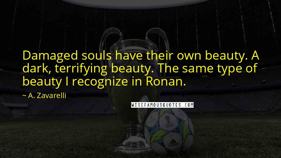 A. Zavarelli Quotes: Damaged souls have their own beauty. A dark, terrifying beauty. The same type of beauty I recognize in Ronan.