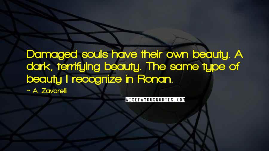 A. Zavarelli Quotes: Damaged souls have their own beauty. A dark, terrifying beauty. The same type of beauty I recognize in Ronan.