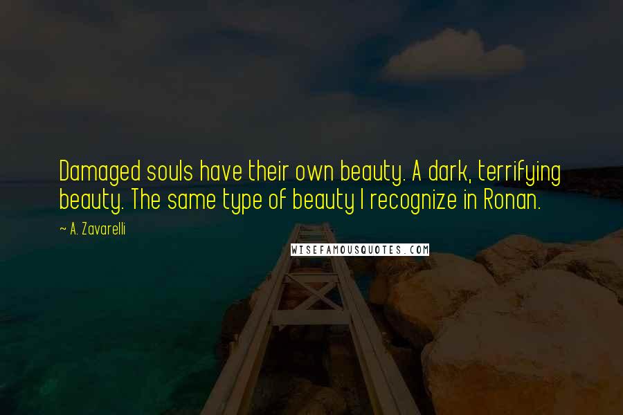 A. Zavarelli Quotes: Damaged souls have their own beauty. A dark, terrifying beauty. The same type of beauty I recognize in Ronan.