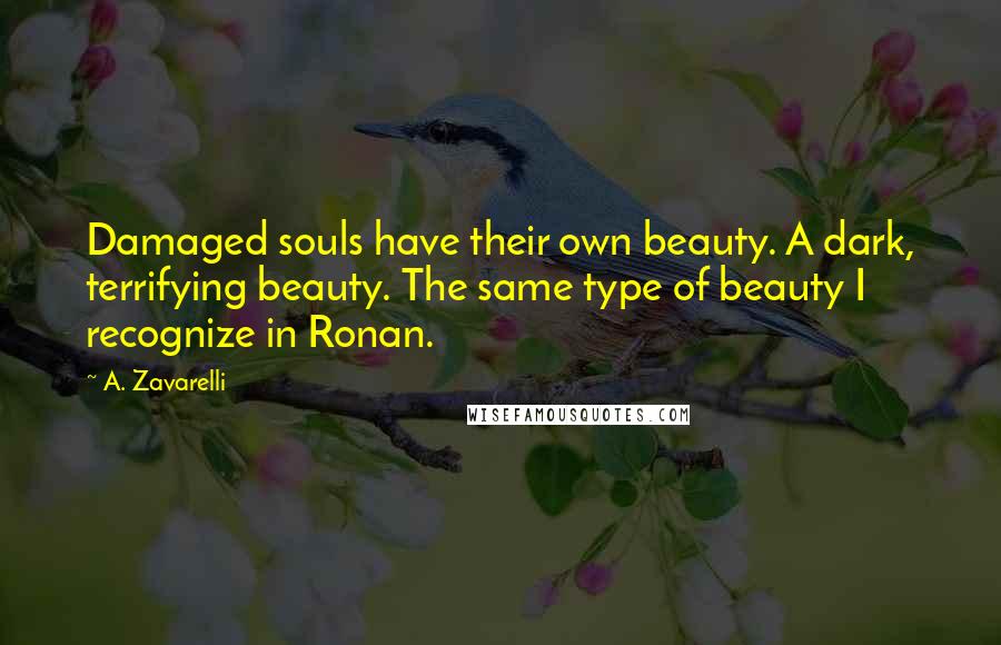 A. Zavarelli Quotes: Damaged souls have their own beauty. A dark, terrifying beauty. The same type of beauty I recognize in Ronan.