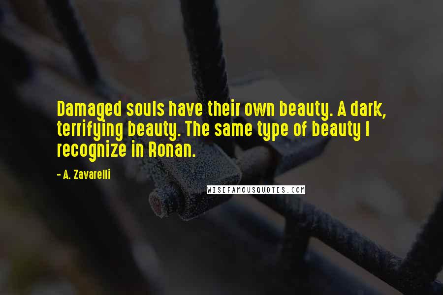 A. Zavarelli Quotes: Damaged souls have their own beauty. A dark, terrifying beauty. The same type of beauty I recognize in Ronan.