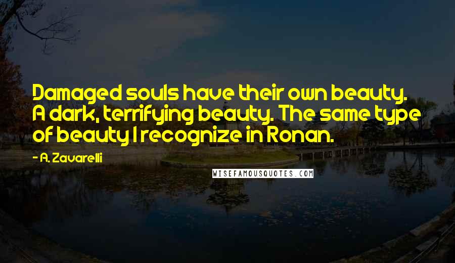 A. Zavarelli Quotes: Damaged souls have their own beauty. A dark, terrifying beauty. The same type of beauty I recognize in Ronan.