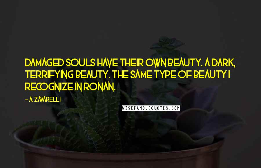 A. Zavarelli Quotes: Damaged souls have their own beauty. A dark, terrifying beauty. The same type of beauty I recognize in Ronan.