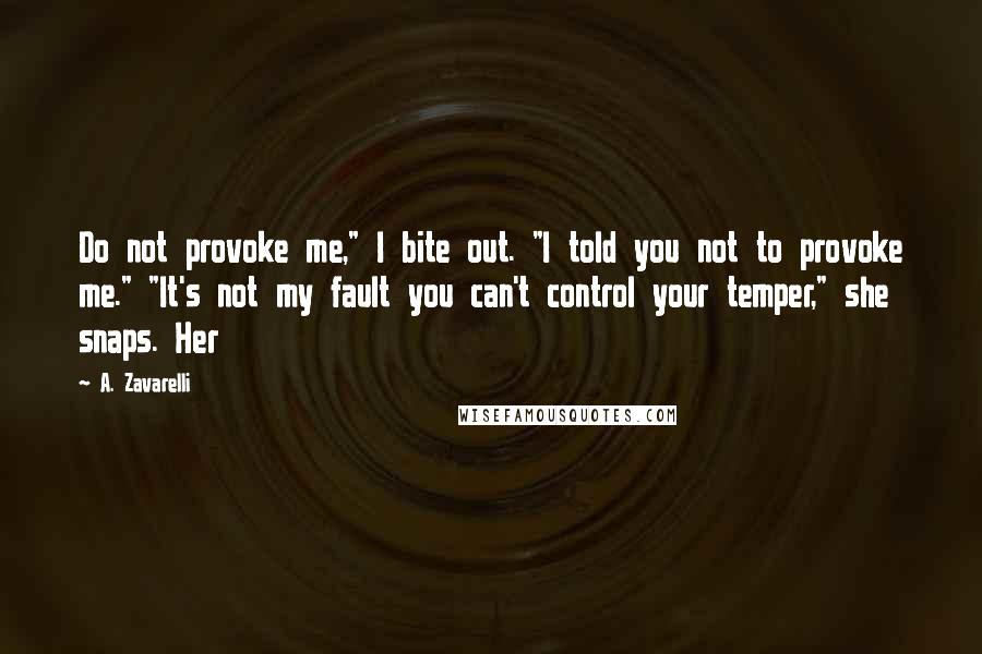 A. Zavarelli Quotes: Do not provoke me," I bite out. "I told you not to provoke me." "It's not my fault you can't control your temper," she snaps. Her