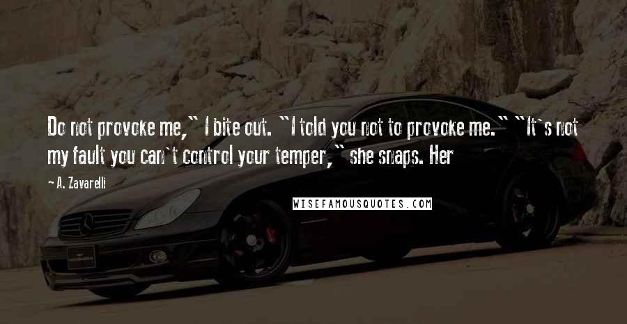 A. Zavarelli Quotes: Do not provoke me," I bite out. "I told you not to provoke me." "It's not my fault you can't control your temper," she snaps. Her