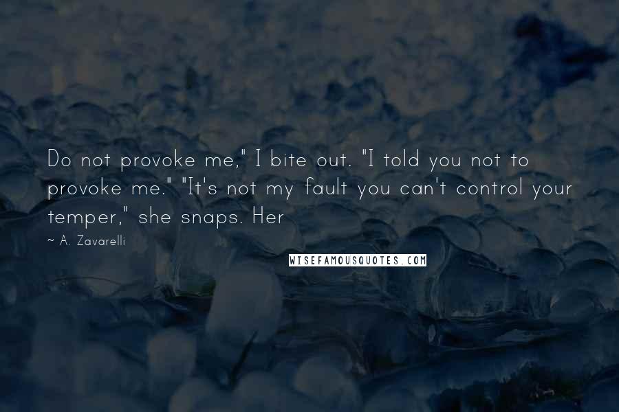 A. Zavarelli Quotes: Do not provoke me," I bite out. "I told you not to provoke me." "It's not my fault you can't control your temper," she snaps. Her