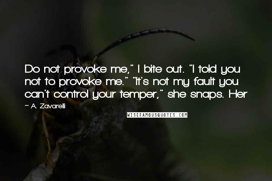 A. Zavarelli Quotes: Do not provoke me," I bite out. "I told you not to provoke me." "It's not my fault you can't control your temper," she snaps. Her