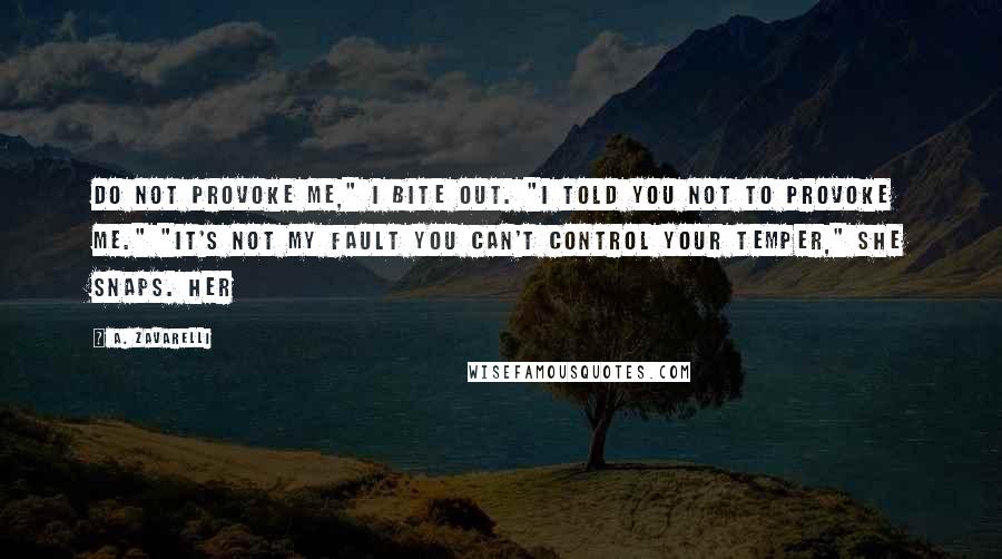 A. Zavarelli Quotes: Do not provoke me," I bite out. "I told you not to provoke me." "It's not my fault you can't control your temper," she snaps. Her