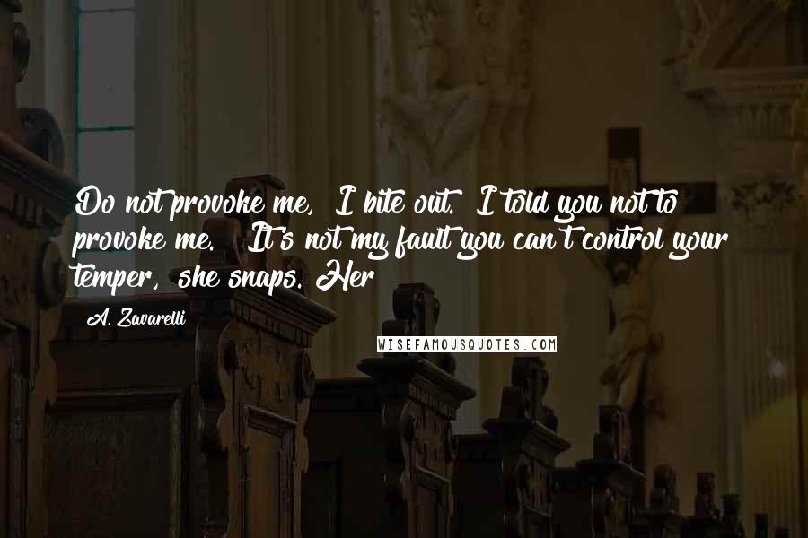 A. Zavarelli Quotes: Do not provoke me," I bite out. "I told you not to provoke me." "It's not my fault you can't control your temper," she snaps. Her