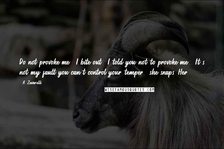 A. Zavarelli Quotes: Do not provoke me," I bite out. "I told you not to provoke me." "It's not my fault you can't control your temper," she snaps. Her