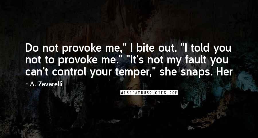 A. Zavarelli Quotes: Do not provoke me," I bite out. "I told you not to provoke me." "It's not my fault you can't control your temper," she snaps. Her