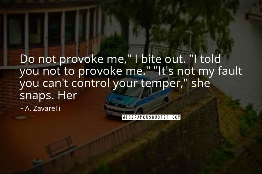 A. Zavarelli Quotes: Do not provoke me," I bite out. "I told you not to provoke me." "It's not my fault you can't control your temper," she snaps. Her