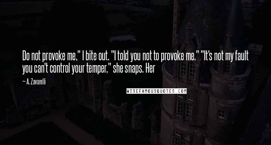 A. Zavarelli Quotes: Do not provoke me," I bite out. "I told you not to provoke me." "It's not my fault you can't control your temper," she snaps. Her