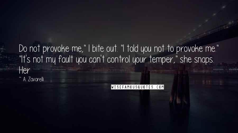 A. Zavarelli Quotes: Do not provoke me," I bite out. "I told you not to provoke me." "It's not my fault you can't control your temper," she snaps. Her