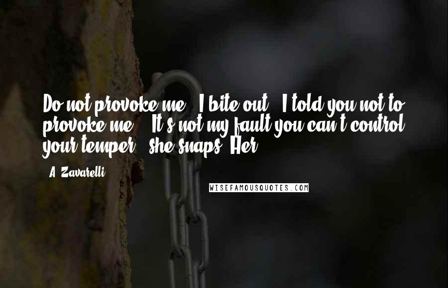 A. Zavarelli Quotes: Do not provoke me," I bite out. "I told you not to provoke me." "It's not my fault you can't control your temper," she snaps. Her