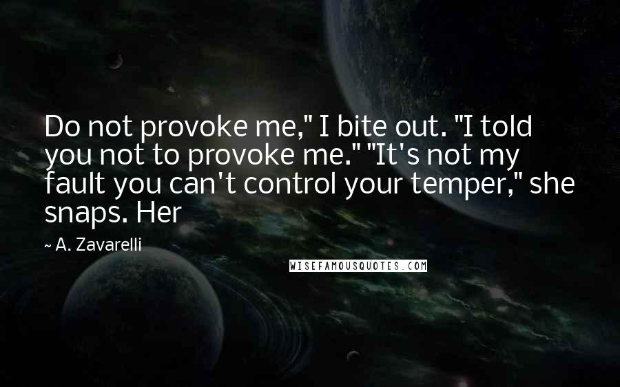 A. Zavarelli Quotes: Do not provoke me," I bite out. "I told you not to provoke me." "It's not my fault you can't control your temper," she snaps. Her