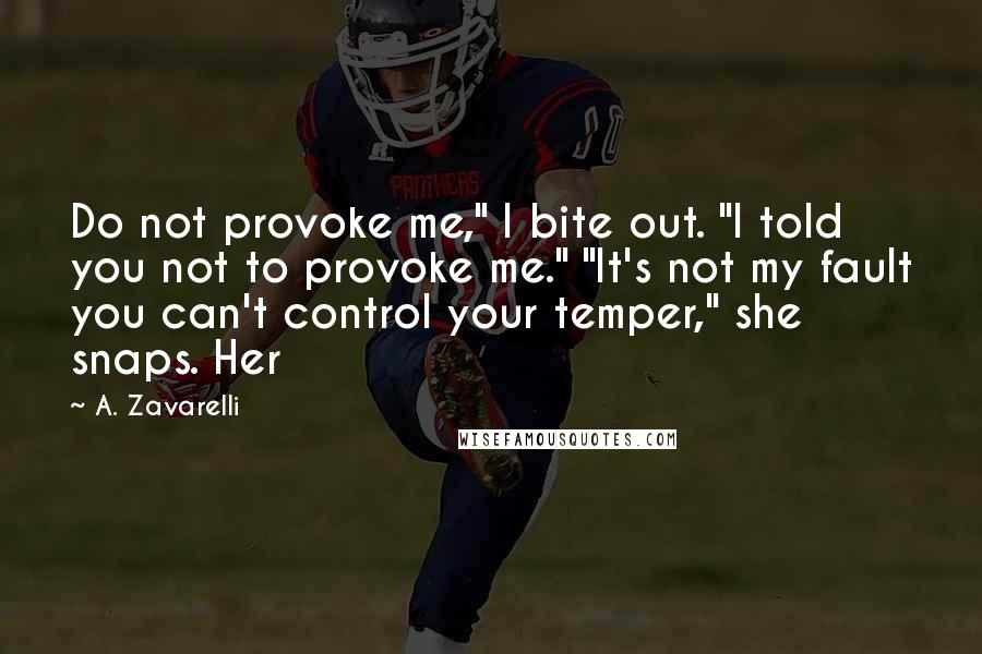 A. Zavarelli Quotes: Do not provoke me," I bite out. "I told you not to provoke me." "It's not my fault you can't control your temper," she snaps. Her