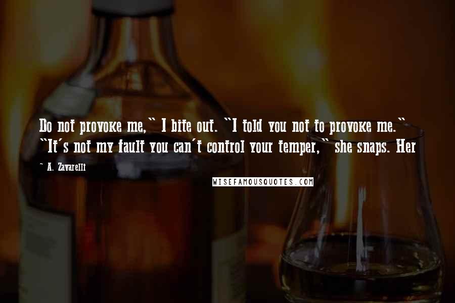 A. Zavarelli Quotes: Do not provoke me," I bite out. "I told you not to provoke me." "It's not my fault you can't control your temper," she snaps. Her