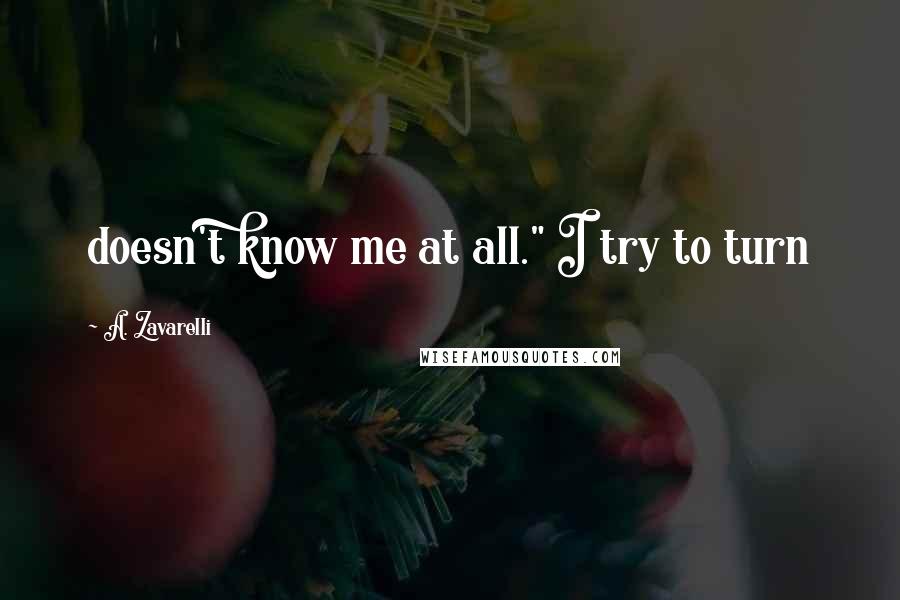 A. Zavarelli Quotes: doesn't know me at all." I try to turn