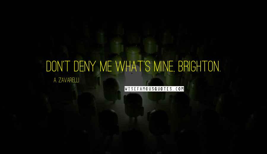 A. Zavarelli Quotes: Don't deny me what's mine, Brighton.