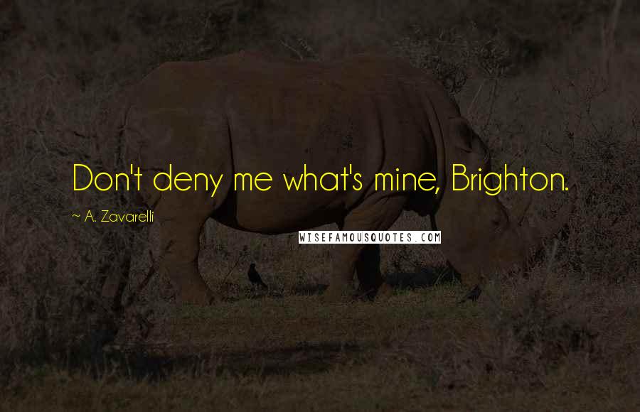 A. Zavarelli Quotes: Don't deny me what's mine, Brighton.
