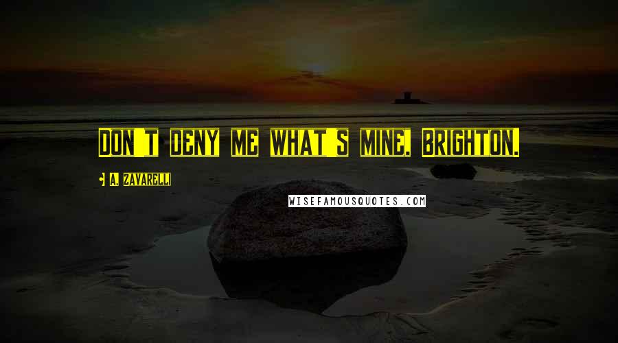 A. Zavarelli Quotes: Don't deny me what's mine, Brighton.
