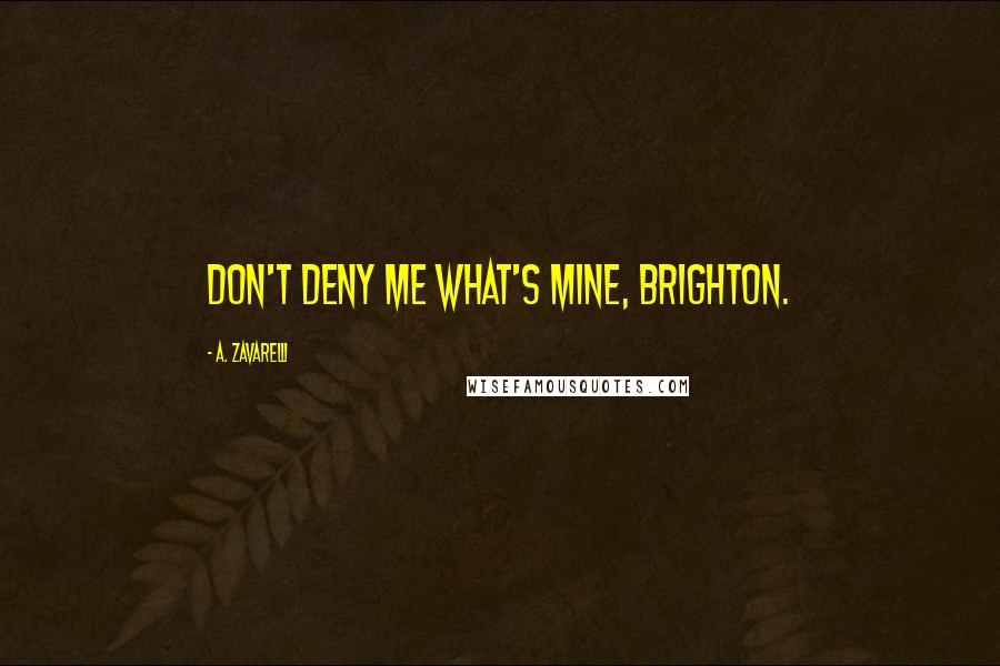 A. Zavarelli Quotes: Don't deny me what's mine, Brighton.