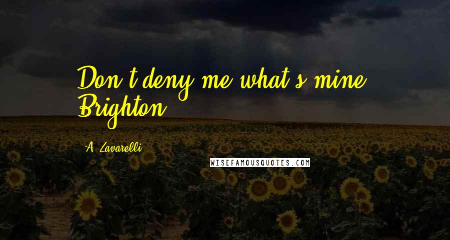 A. Zavarelli Quotes: Don't deny me what's mine, Brighton.