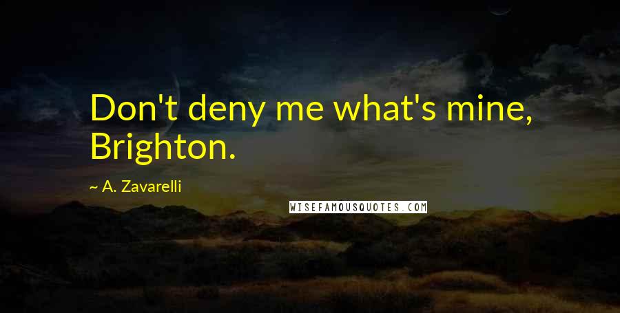 A. Zavarelli Quotes: Don't deny me what's mine, Brighton.