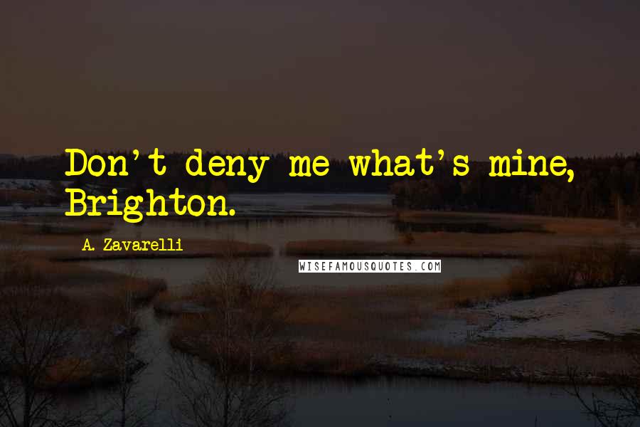 A. Zavarelli Quotes: Don't deny me what's mine, Brighton.