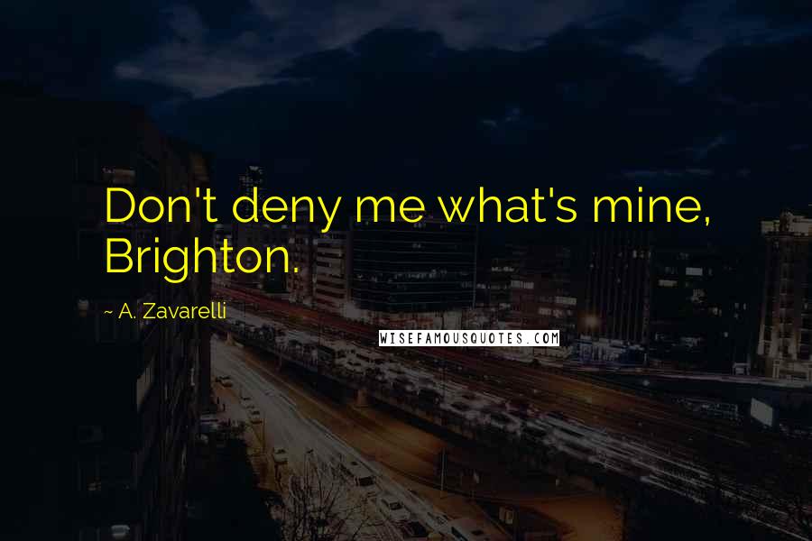 A. Zavarelli Quotes: Don't deny me what's mine, Brighton.